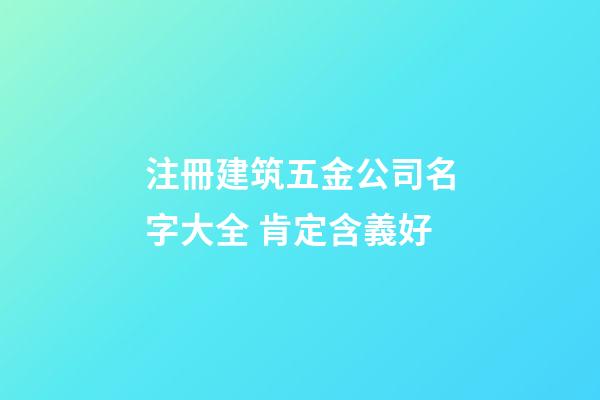 注冊建筑五金公司名字大全 肯定含義好-第1張-公司起名-玄機派
